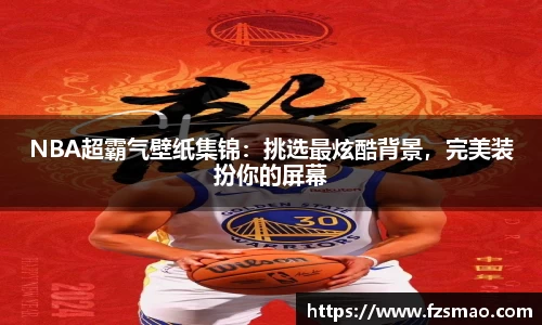 NBA超霸气壁纸集锦：挑选最炫酷背景，完美装扮你的屏幕
