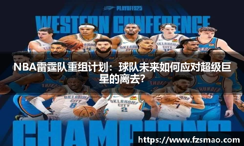 NBA雷霆队重组计划：球队未来如何应对超级巨星的离去？