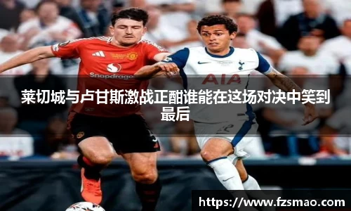 莱切城与卢甘斯激战正酣谁能在这场对决中笑到最后