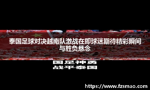 泰国足球对决越南队激战在即球迷期待精彩瞬间与胜负悬念