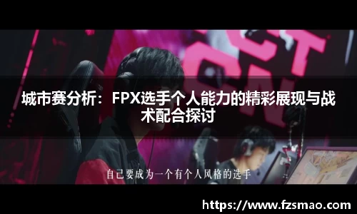 城市赛分析：FPX选手个人能力的精彩展现与战术配合探讨